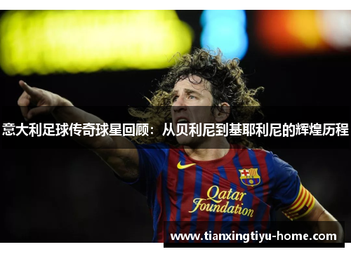 意大利足球传奇球星回顾：从贝利尼到基耶利尼的辉煌历程