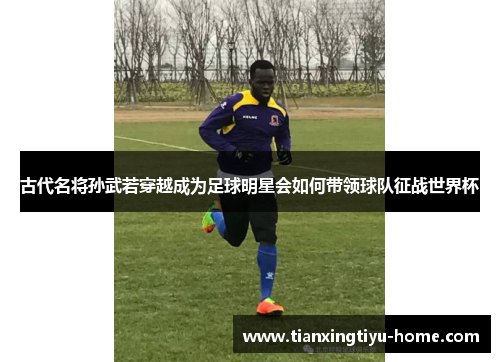 古代名将孙武若穿越成为足球明星会如何带领球队征战世界杯