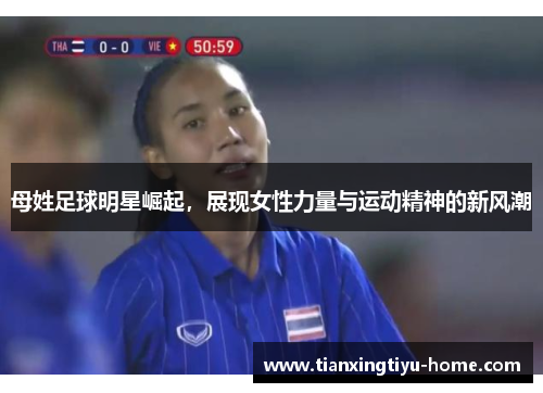 母姓足球明星崛起，展现女性力量与运动精神的新风潮