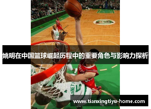 姚明在中国篮球崛起历程中的重要角色与影响力探析