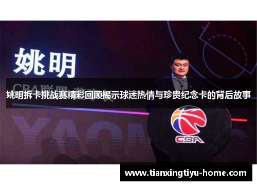 姚明拆卡挑战赛精彩回顾揭示球迷热情与珍贵纪念卡的背后故事