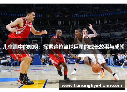 儿童眼中的姚明：探索这位篮球巨星的成长故事与成就
