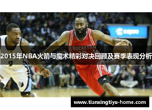 2015年NBA火箭与魔术精彩对决回顾及赛季表现分析