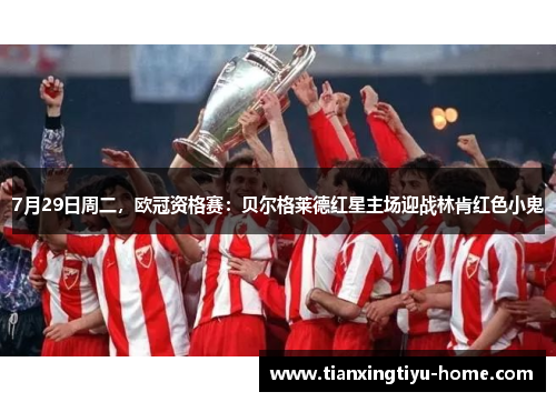 7月29日周二，欧冠资格赛：贝尔格莱德红星主场迎战林肯红色小鬼