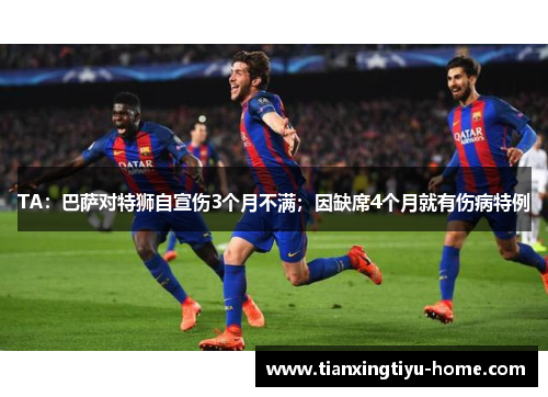 TA：巴萨对特狮自宣伤3个月不满；因缺席4个月就有伤病特例