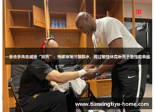 一拳击手突击减重“猝死”：持续穿发汗服脱水，现过敏性休克后死于急性肾衰竭