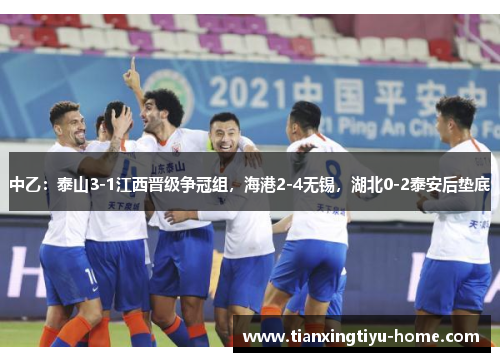 中乙：泰山3-1江西晋级争冠组，海港2-4无锡，湖北0-2泰安后垫底