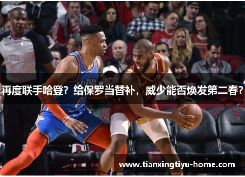 再度联手哈登？给保罗当替补，威少能否焕发第二春？