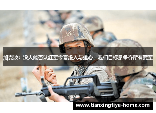 加克波：没人能否认红军今夏投入与雄心，我们目标是争夺所有冠军