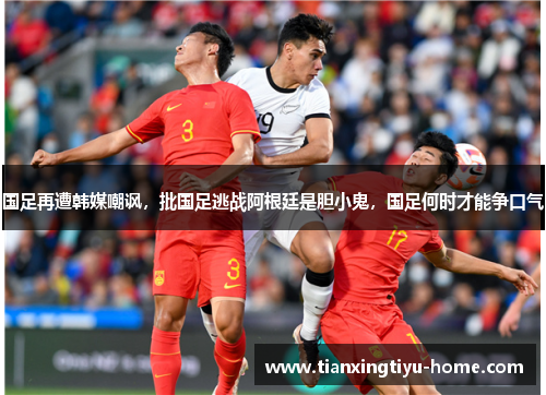 国足再遭韩媒嘲讽，批国足逃战阿根廷是胆小鬼，国足何时才能争口气