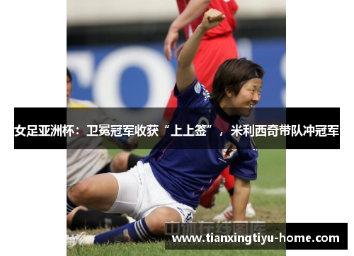 女足亚洲杯：卫冕冠军收获“上上签”，米利西奇带队冲冠军