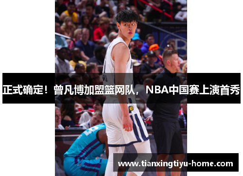 正式确定！曾凡博加盟篮网队，NBA中国赛上演首秀