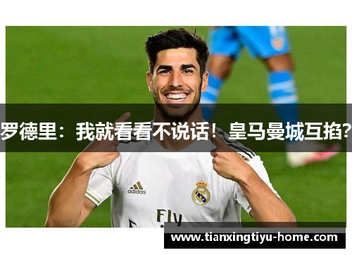 罗德里：我就看看不说话！皇马曼城互掐？