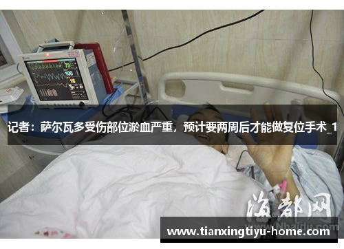 记者：萨尔瓦多受伤部位淤血严重，预计要两周后才能做复位手术_1