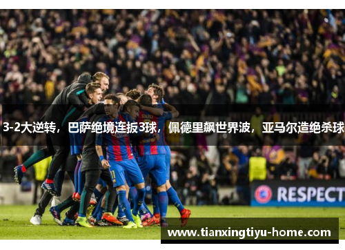 3-2大逆转，巴萨绝境连扳3球，佩德里飙世界波，亚马尔造绝杀球