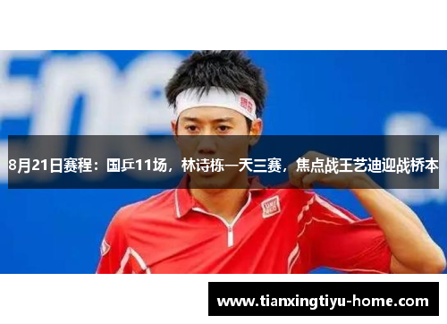 8月21日赛程：国乒11场，林诗栋一天三赛，焦点战王艺迪迎战桥本