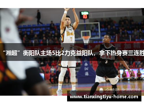 “湘超”衡阳队主场5比2力克益阳队，拿下热身赛三连胜！
